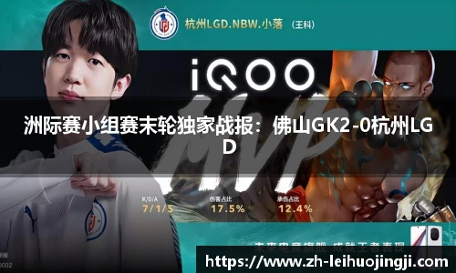 洲际赛小组赛末轮独家战报：佛山GK2-0杭州LGD